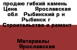 продаю гибкий камень › Цена ­ 450 - Ярославская обл., Рыбинский р-н, Рыбинск г. Строительство и ремонт » Материалы   . Ярославская обл.